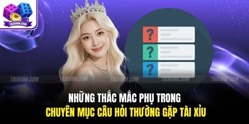 Những thắc mắc phụ trong chuyên mục câu hỏi thường gặp Tài Xỉu